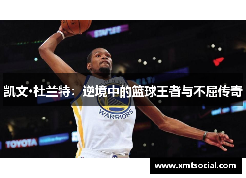 凯文·杜兰特：逆境中的篮球王者与不屈传奇