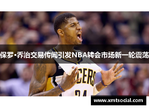 保罗·乔治交易传闻引发NBA转会市场新一轮震荡