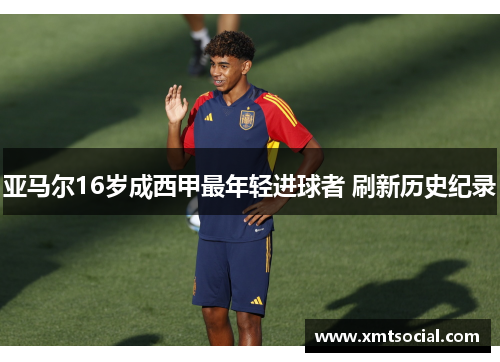 亚马尔16岁成西甲最年轻进球者 刷新历史纪录