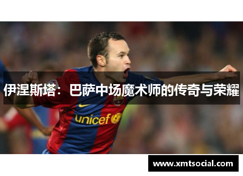 伊涅斯塔：巴萨中场魔术师的传奇与荣耀