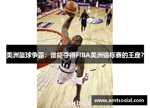 美洲篮球争霸：谁能夺得FIBA美洲锦标赛的王座？