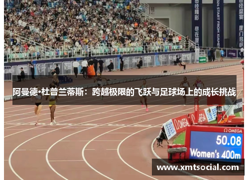阿曼德·杜普兰蒂斯：跨越极限的飞跃与足球场上的成长挑战
